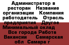 Администратор в ресторан › Название организации ­ Компания-работодатель › Отрасль предприятия ­ Другое › Минимальный оклад ­ 1 - Все города Работа » Вакансии   . Самарская обл.,Самара г.